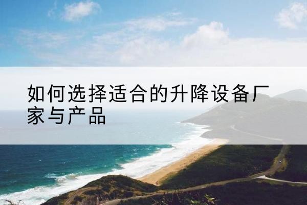 集美电动升降平台厂家-如何选择适合的升降设备厂家与产品