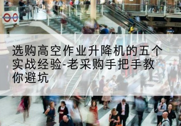 集美高空作业升降机厂家-选购高空作业升降机的五个实战经验-老采购手把手教你避坑