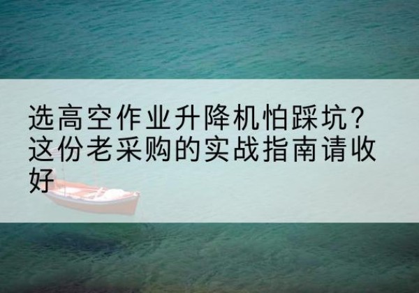 集美高空作业升降机厂家推荐-选高空作业升降机怕踩坑？这份老采购的实战指南请收好