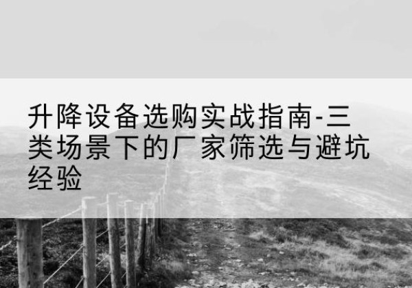 集美移动式升降机厂家推荐-升降设备选购实战指南-三类场景下的厂家筛选与避坑经验