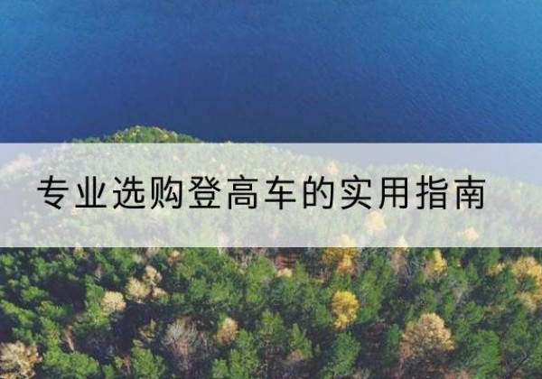 集美电动登高车厂家推荐-专业选购登高车的实用指南