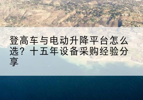 集美登高车厂家厂家-登高车与电动升降平台怎么选？十五年设备采购经验分享