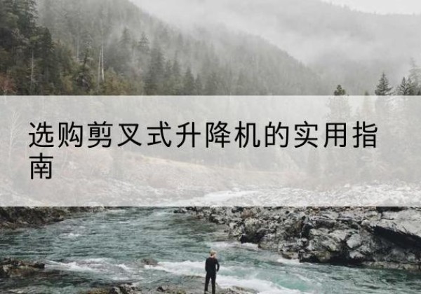 集美剪叉式升降机怎么选-选购剪叉式升降机的实用指南