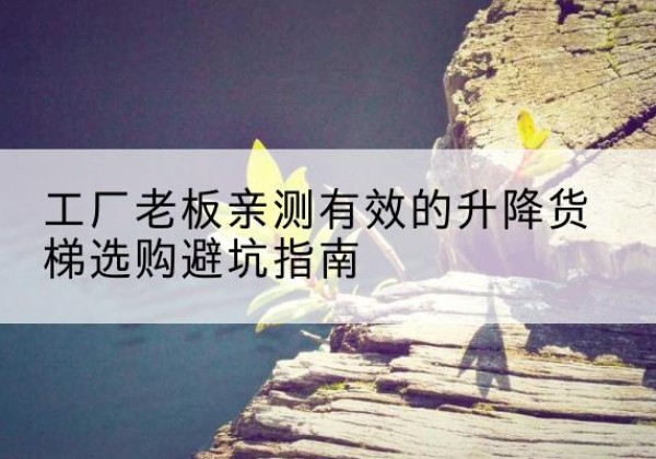 集美升降货梯怎么选-工厂老板亲测有效的升降货梯选购避坑指南
